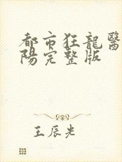 都市狂龙医仙林阳完整版