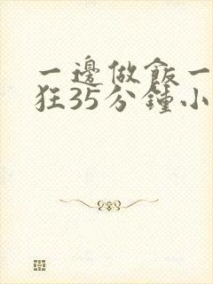 一边做饭一边躁狂35分钟小说