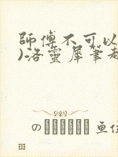 师傅不可以(限)洛灵犀笔趣阁