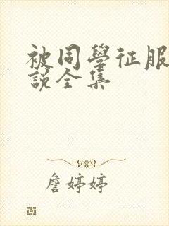 被同学征服的小说全集