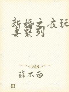 新婚之夜玩弄人妻系列