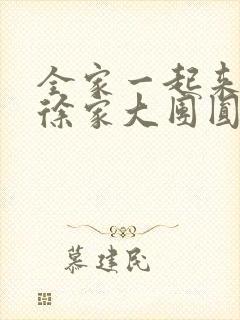 全家一起来黄霞徐家大团圆