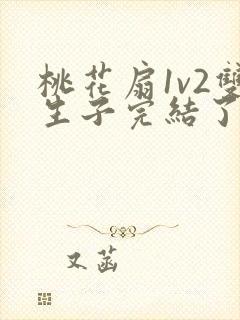 桃花扇1v2双生子完结了吗