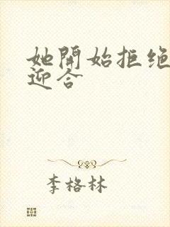 她开始拒绝慢迎迎合