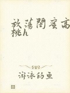 放荡闺蜜高h苏桃h