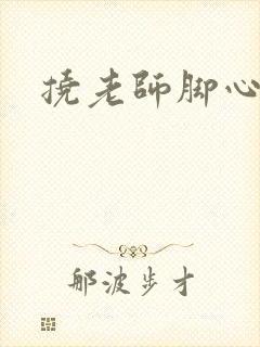 挠老师脚心小说