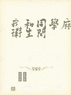 我和同学麻麻在卫生间