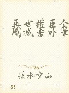 再世权臣全文无删减番外笔趣阁