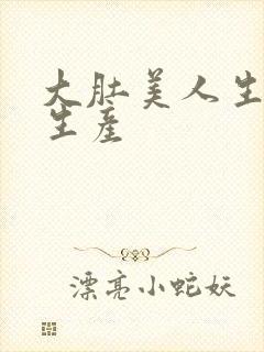 大肚美人生产双生产