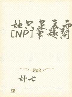 她只是表面清纯[NP]笔趣阁