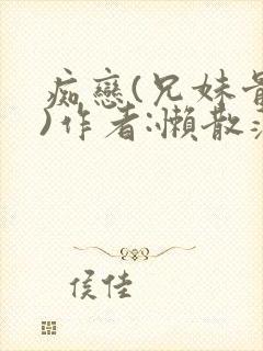 痴恋(兄妹骨科)作者:懒散蒲公英