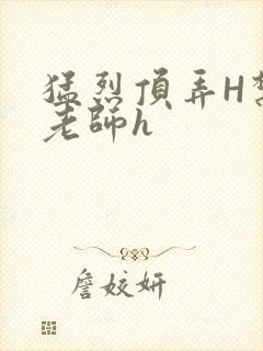 猛烈顶弄H禁欲老师h