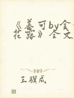 《姜可by金银花露》全文免费阅读