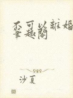 不可以离婚by笔趣阁