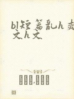 bl短篇乱h爽文h文