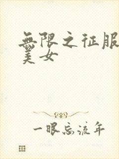 无限之征服天下美女