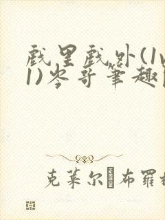 戏里戏外(1v1)岑哥笔趣阁