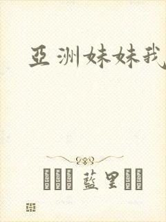 亚洲妹妹我爱你