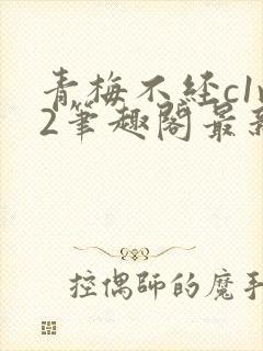 青梅不经c1v2笔趣阁最新章节