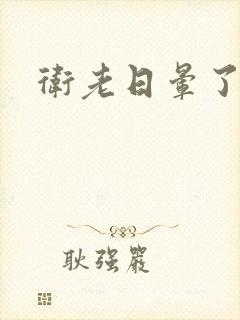 卫老日晕了淑蓉