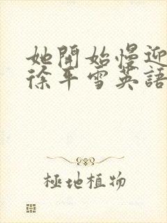 她开始慢迎迎合徐平雪英语