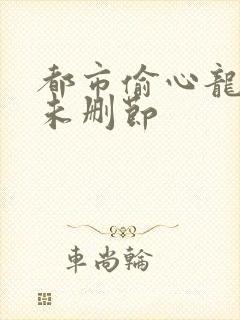 都市偷心龙爪手未删节