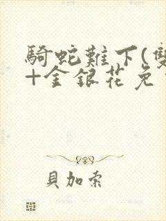 骑蛇难下(双)+金银花免费