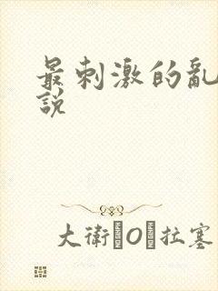 最刺激的乱惀小说