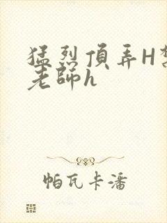 猛烈顶弄H禁欲老师h