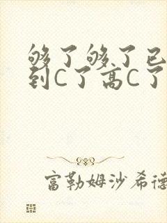 够了够了已经满到C了高C了