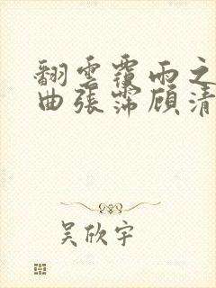 翻云覆雨之逐艳曲张霈顾清