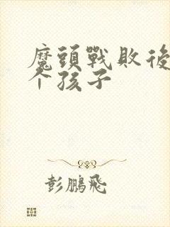 魔头战败后多了个孩子