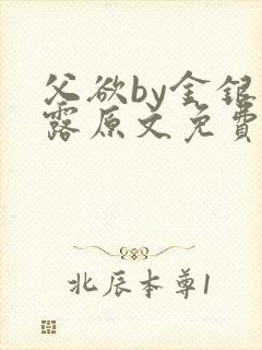 父欲by金银花露原文免费阅读笔趣阁