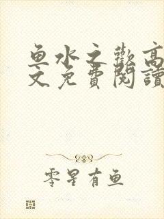 鱼水之欢高干全文免费阅读