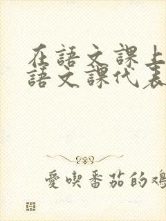 在语文课上强插语文课代表