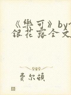 《乐可》by金银花露全文免费阅读