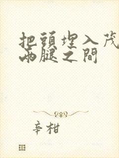 把头埋入茂密的两腿之间