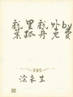 戏里戏外by一叶孤舟免费阅读