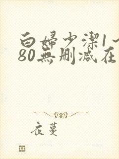 白妇少洁1～180无删减在线阅读