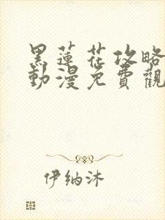 黑莲花攻略手册动漫免费观看完整版