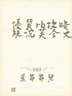 优质rb攻略系统沉芙全文免费阅读在