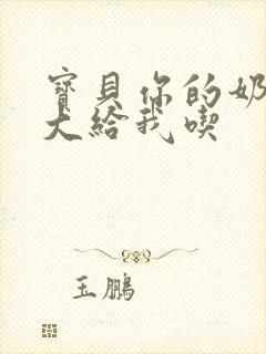 宝贝你的奶可真大给我吃