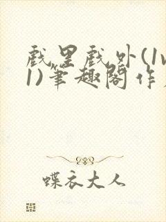 戏里戏外(1v1)笔趣阁作者:苏玛丽