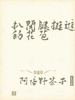 扒开腿挺进湿润的花苞