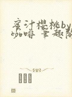 蜜汁樱桃by苦咖啡 笔趣阁