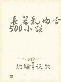 长篇乱肉合集乱500小说