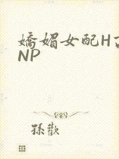 娇媚女配H高汁NP