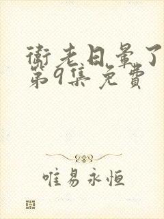 卫老日晕了淑蓉第9集免费