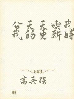 公天天吃我奶躁我的更新时间