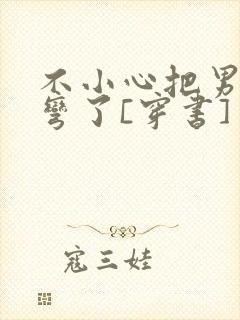 不小心把男主掰弯了[穿书]